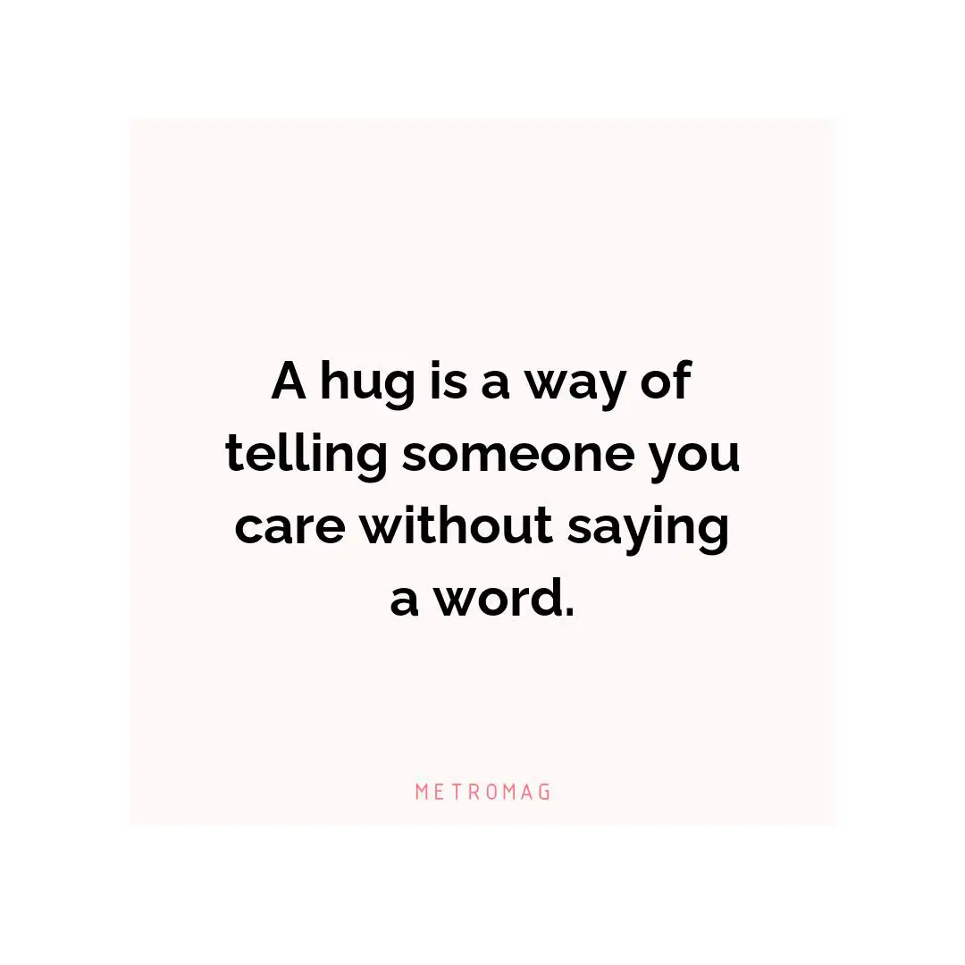 A hug is a way of telling someone you care without saying a word.