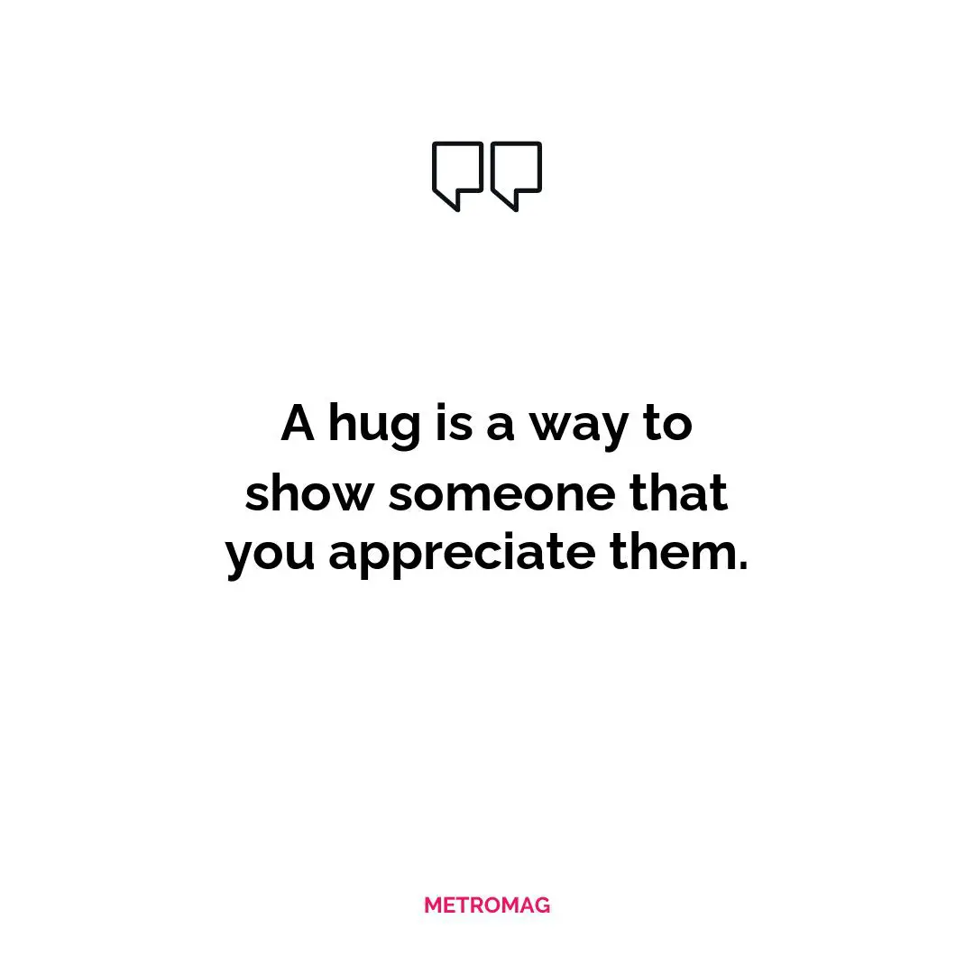A hug is a way to show someone that you appreciate them.