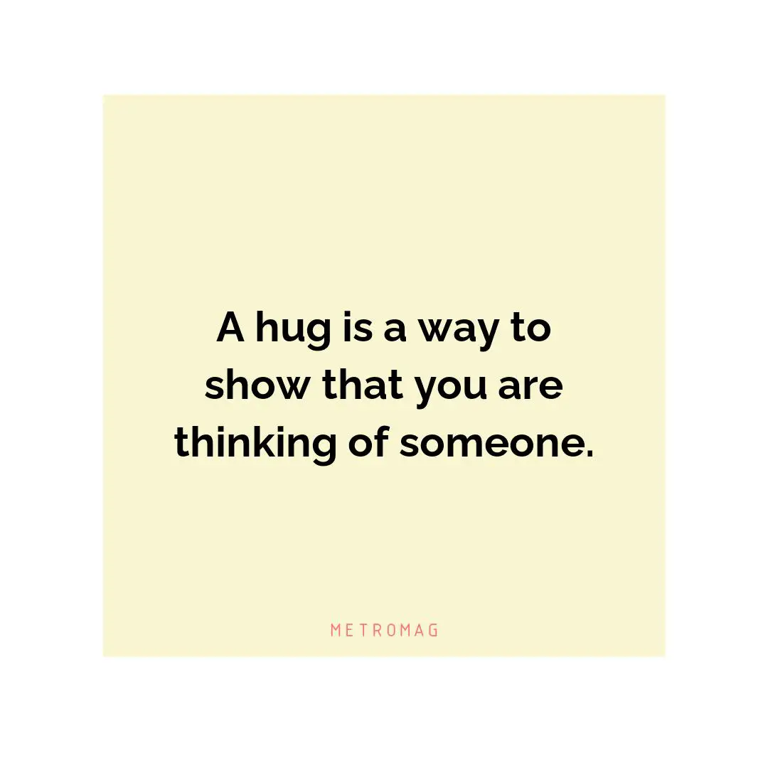 A hug is a way to show that you are thinking of someone.