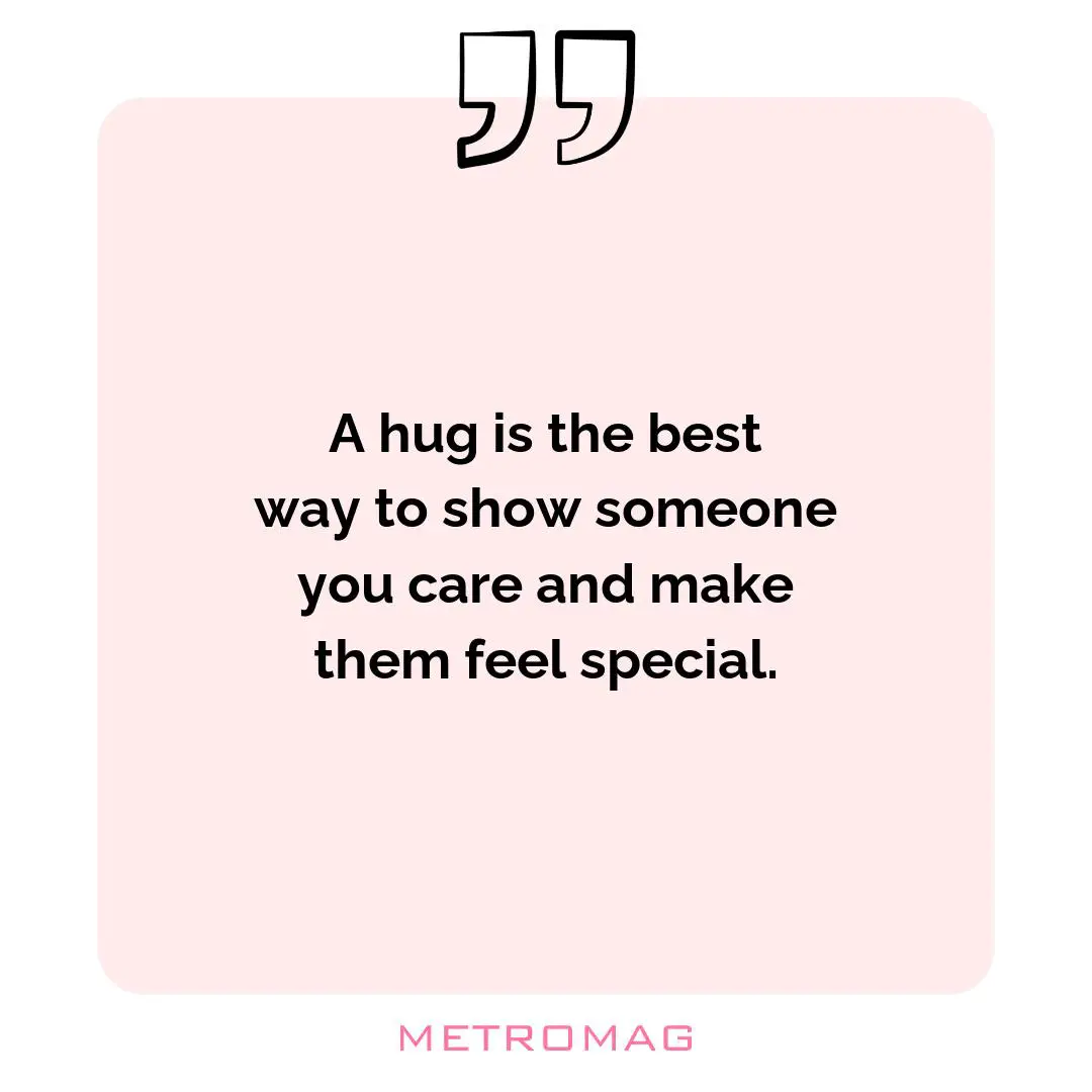 A hug is the best way to show someone you care and make them feel special.