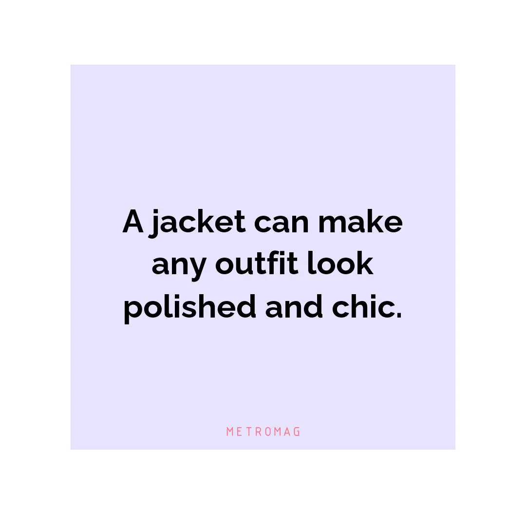 A jacket can make any outfit look polished and chic.