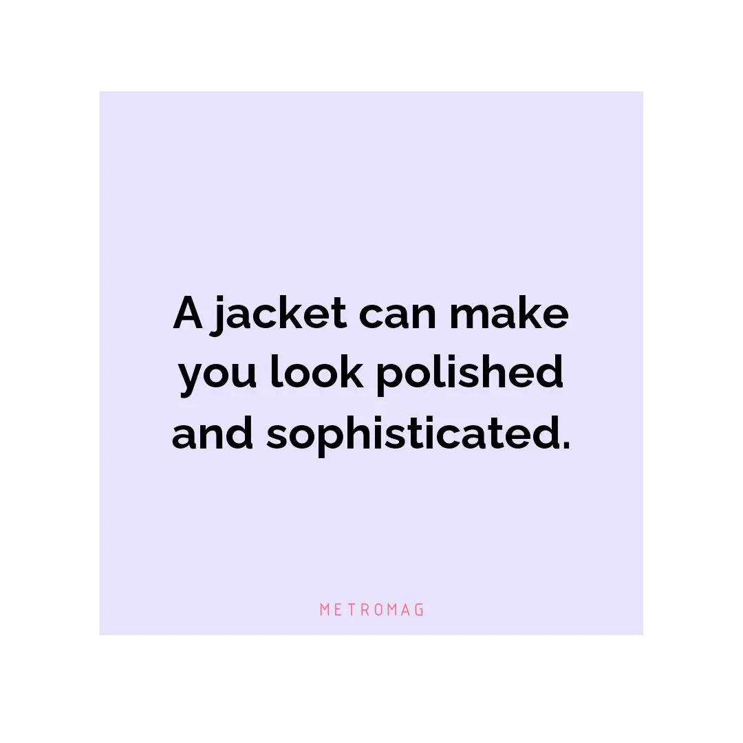 A jacket can make you look polished and sophisticated.