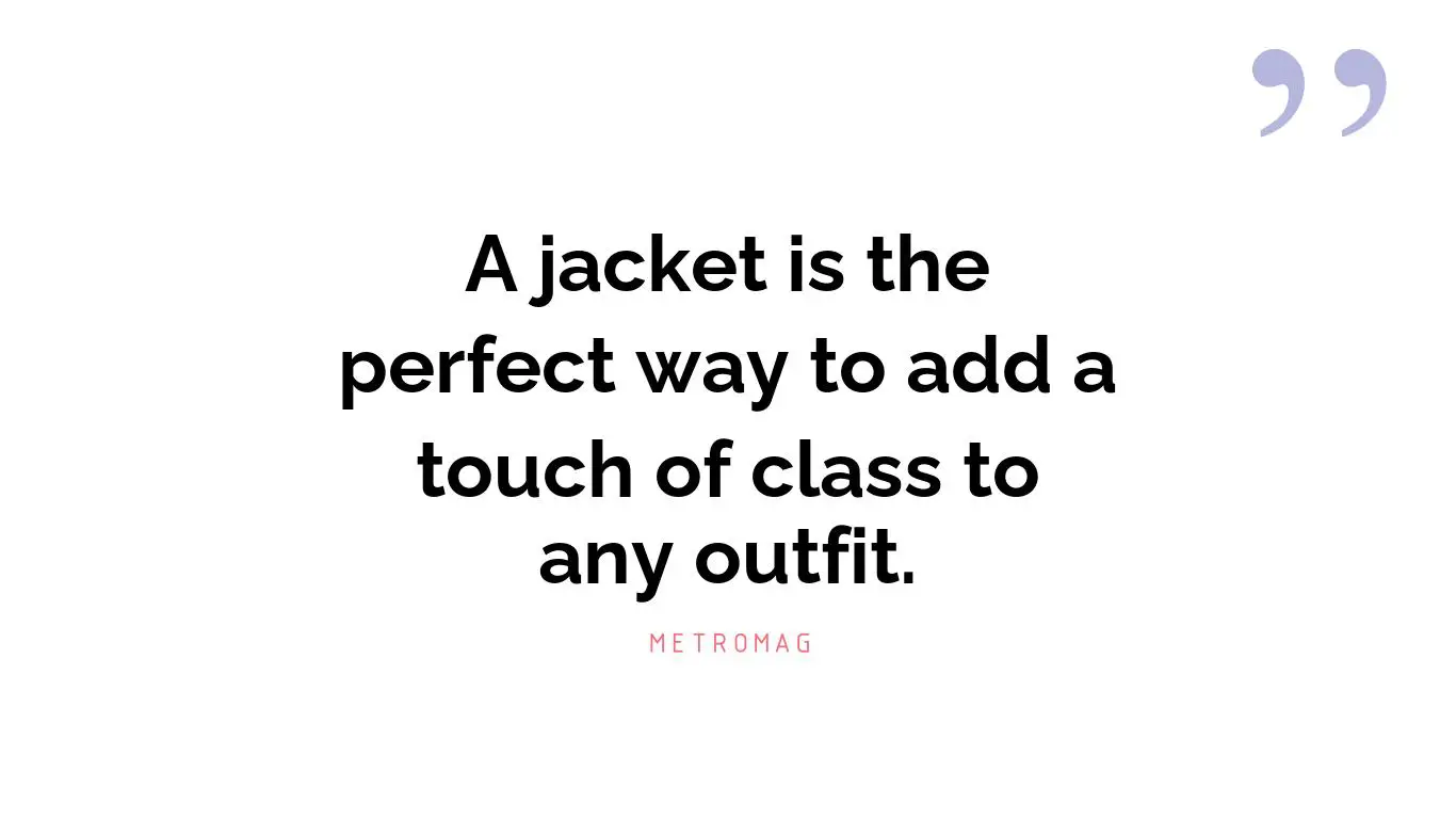 A jacket is the perfect way to add a touch of class to any outfit.