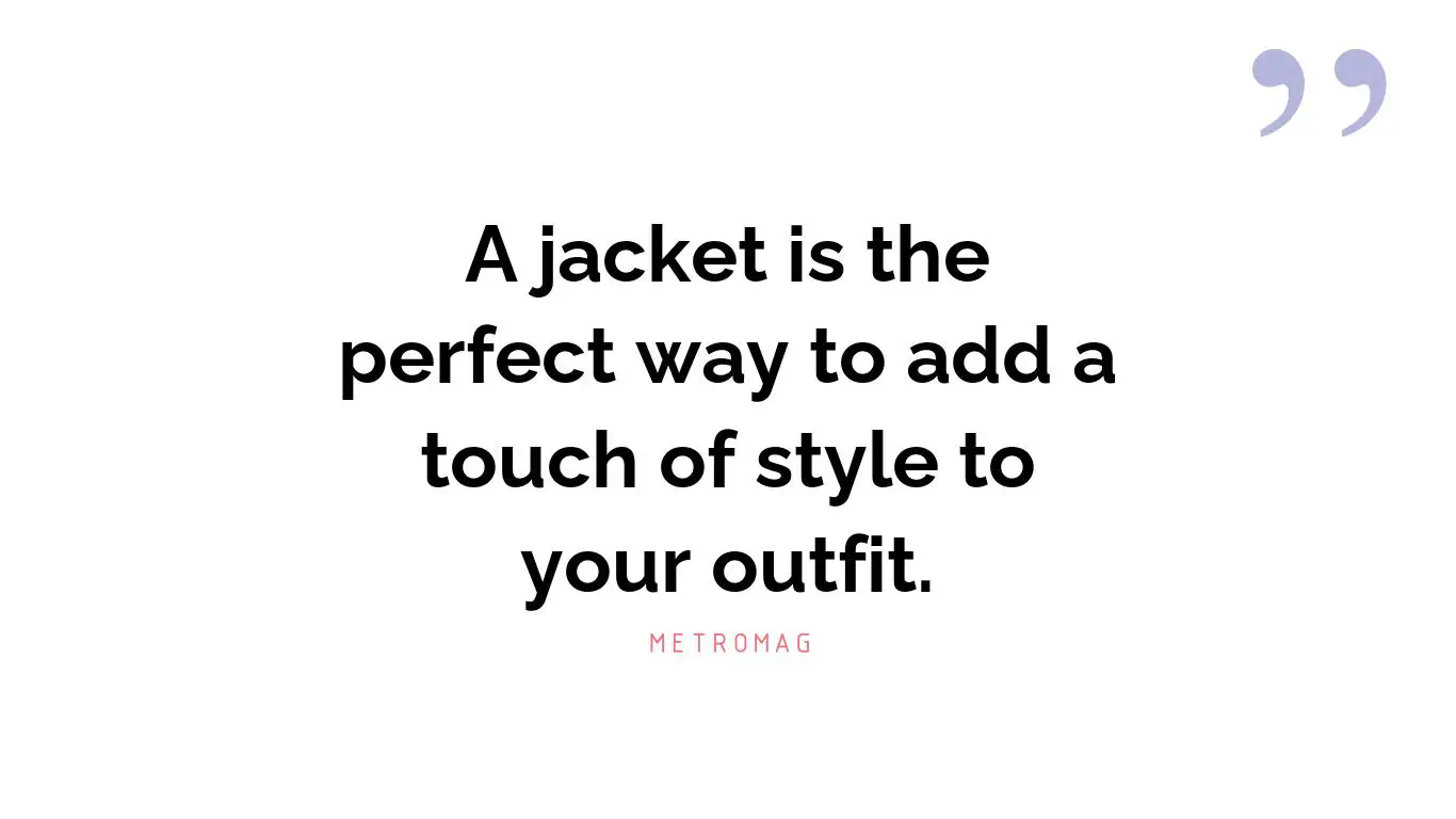 A jacket is the perfect way to add a touch of style to your outfit.