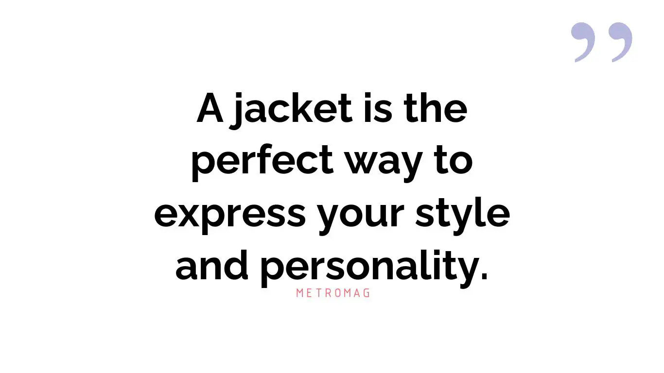 A jacket is the perfect way to express your style and personality.