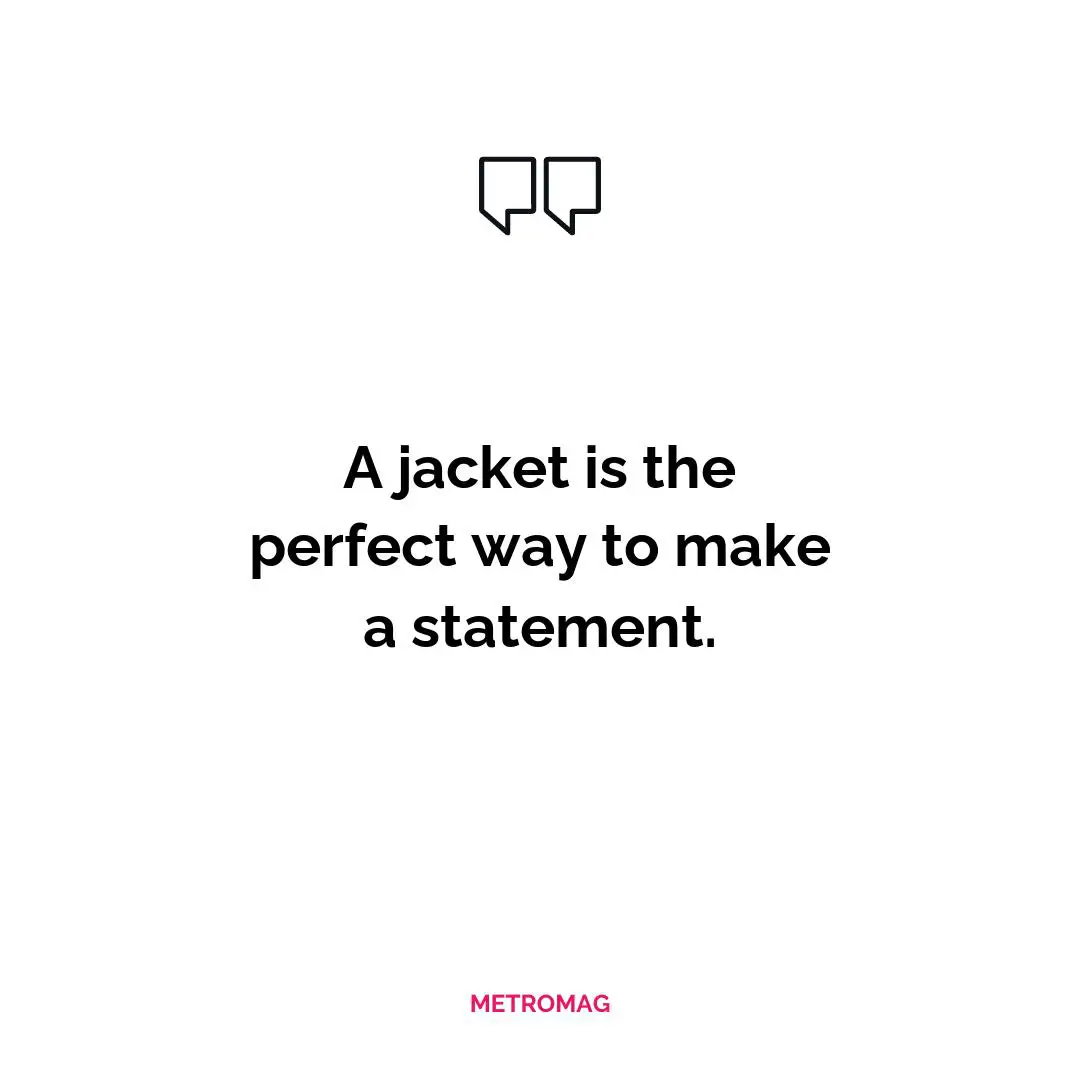 A jacket is the perfect way to make a statement.