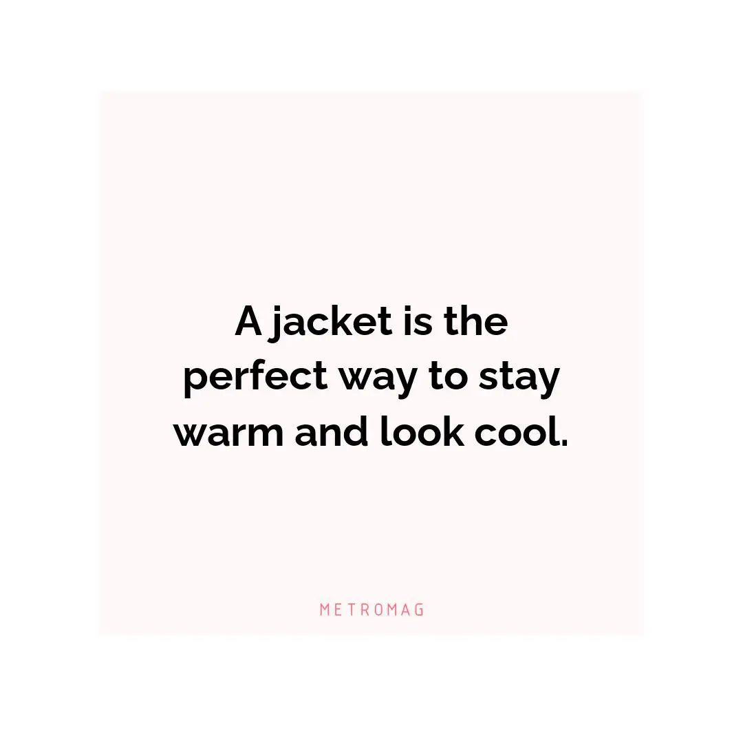 A jacket is the perfect way to stay warm and look cool.