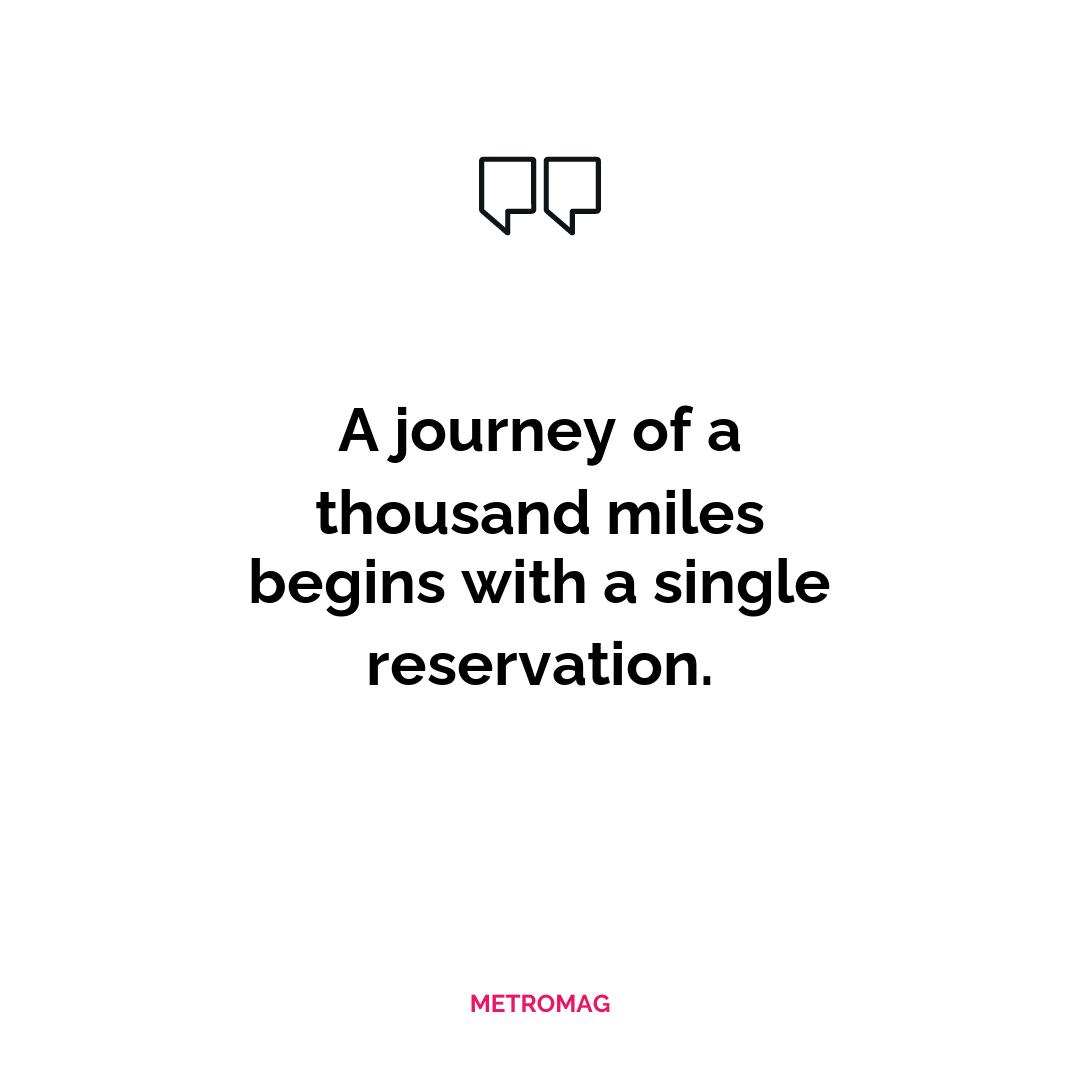 A journey of a thousand miles begins with a single reservation.