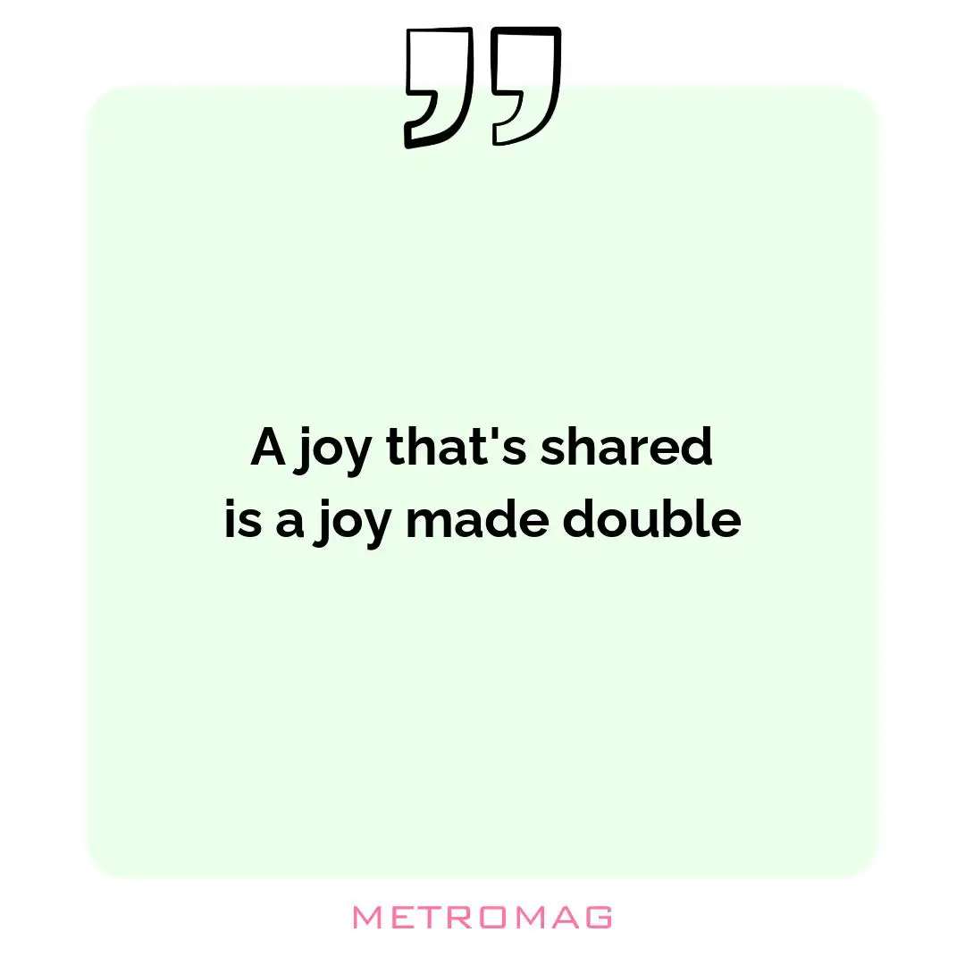 A joy that's shared is a joy made double