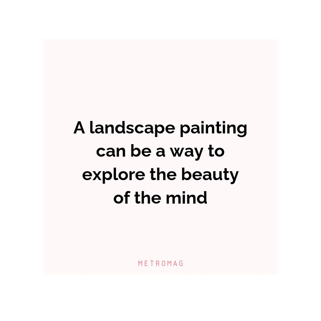A landscape painting can be a way to explore the beauty of the mind