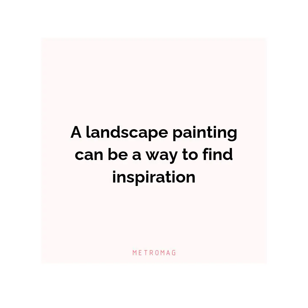 A landscape painting can be a way to find inspiration