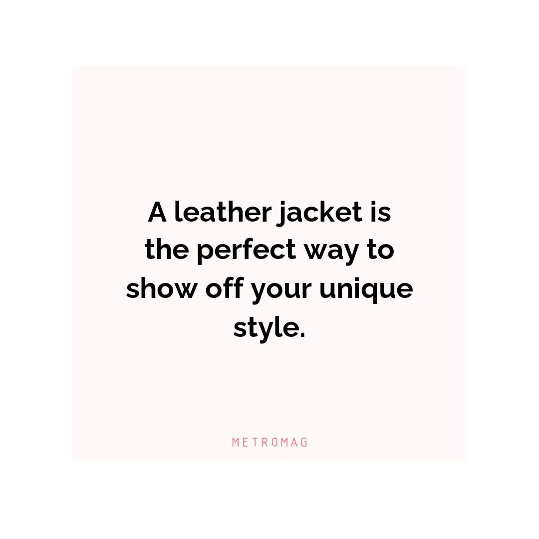 A leather jacket is the perfect way to show off your unique style.