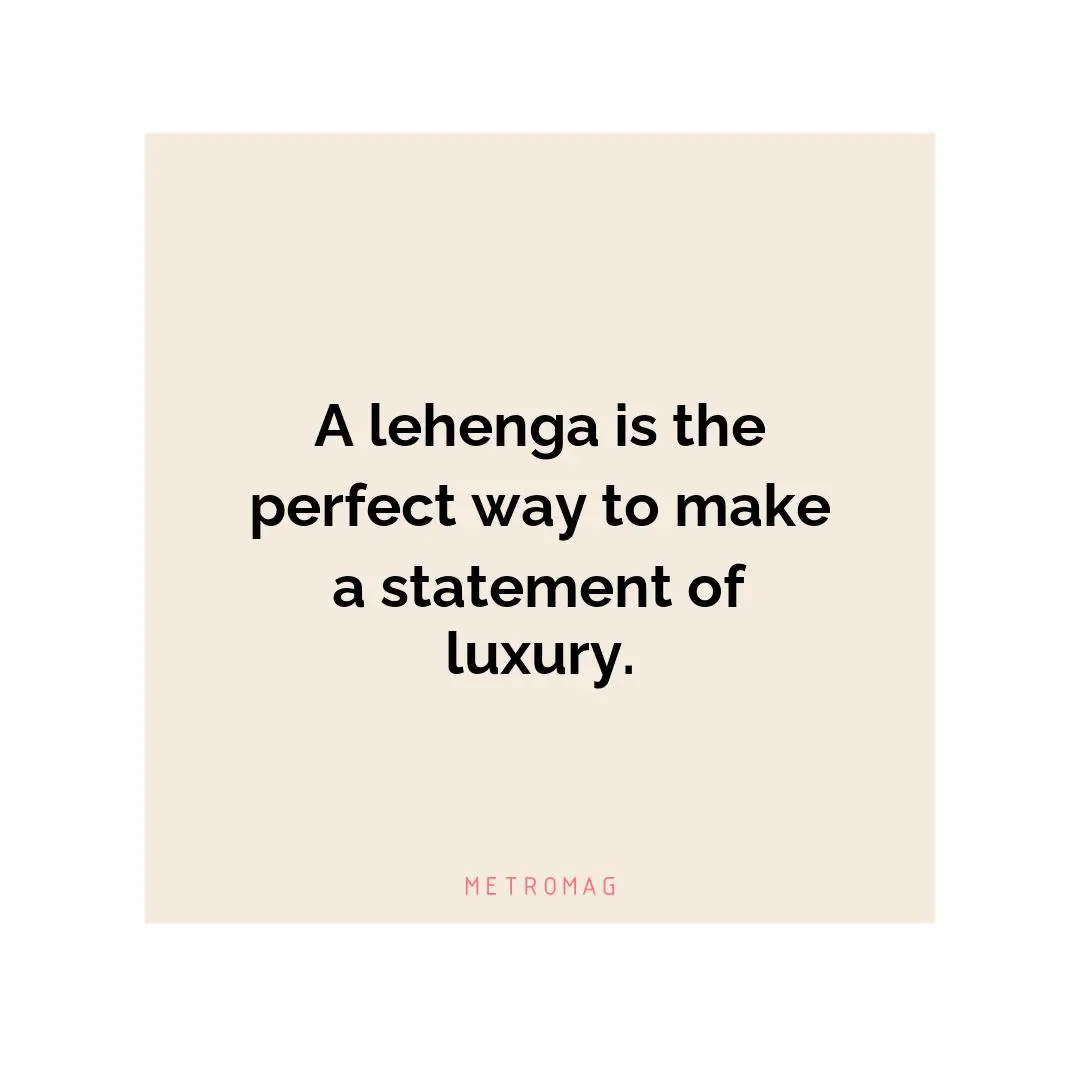 A lehenga is the perfect way to make a statement of luxury.