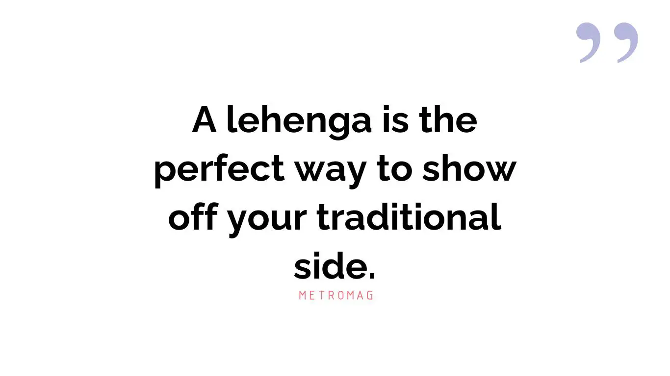 A lehenga is the perfect way to show off your traditional side.
