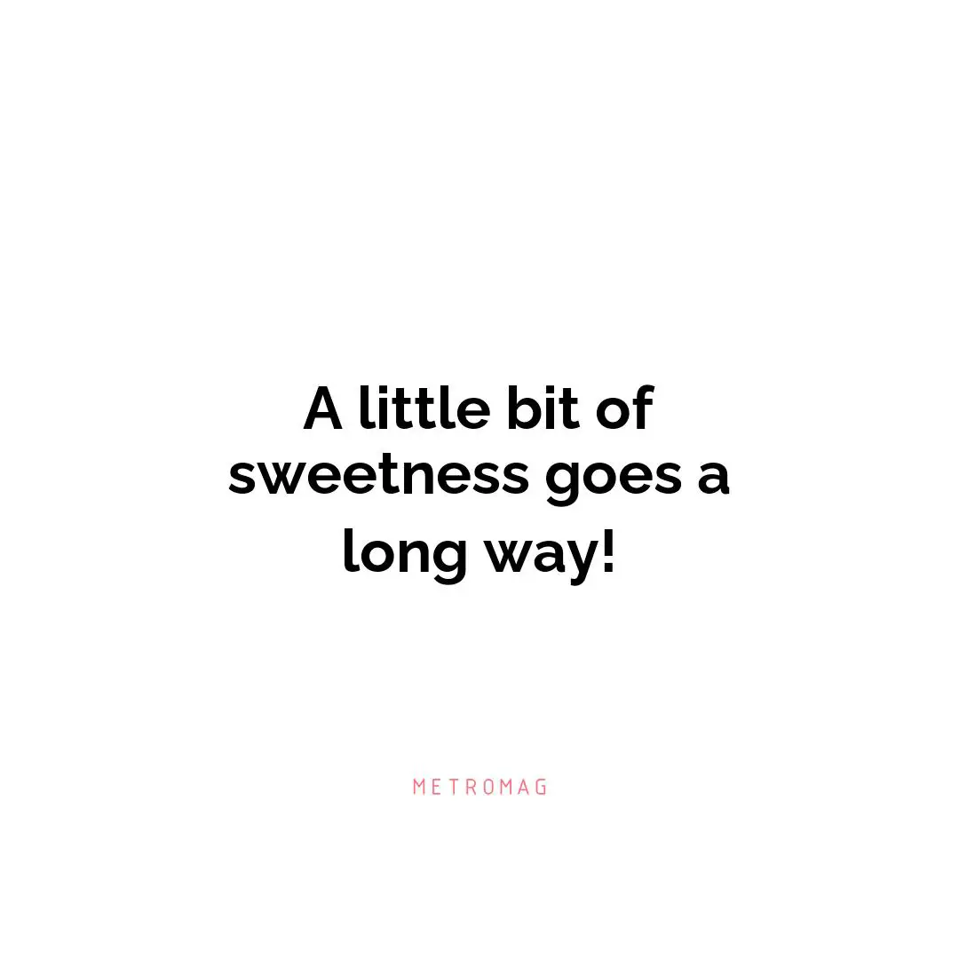 A little bit of sweetness goes a long way!