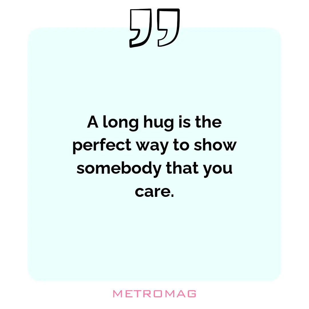 A long hug is the perfect way to show somebody that you care.