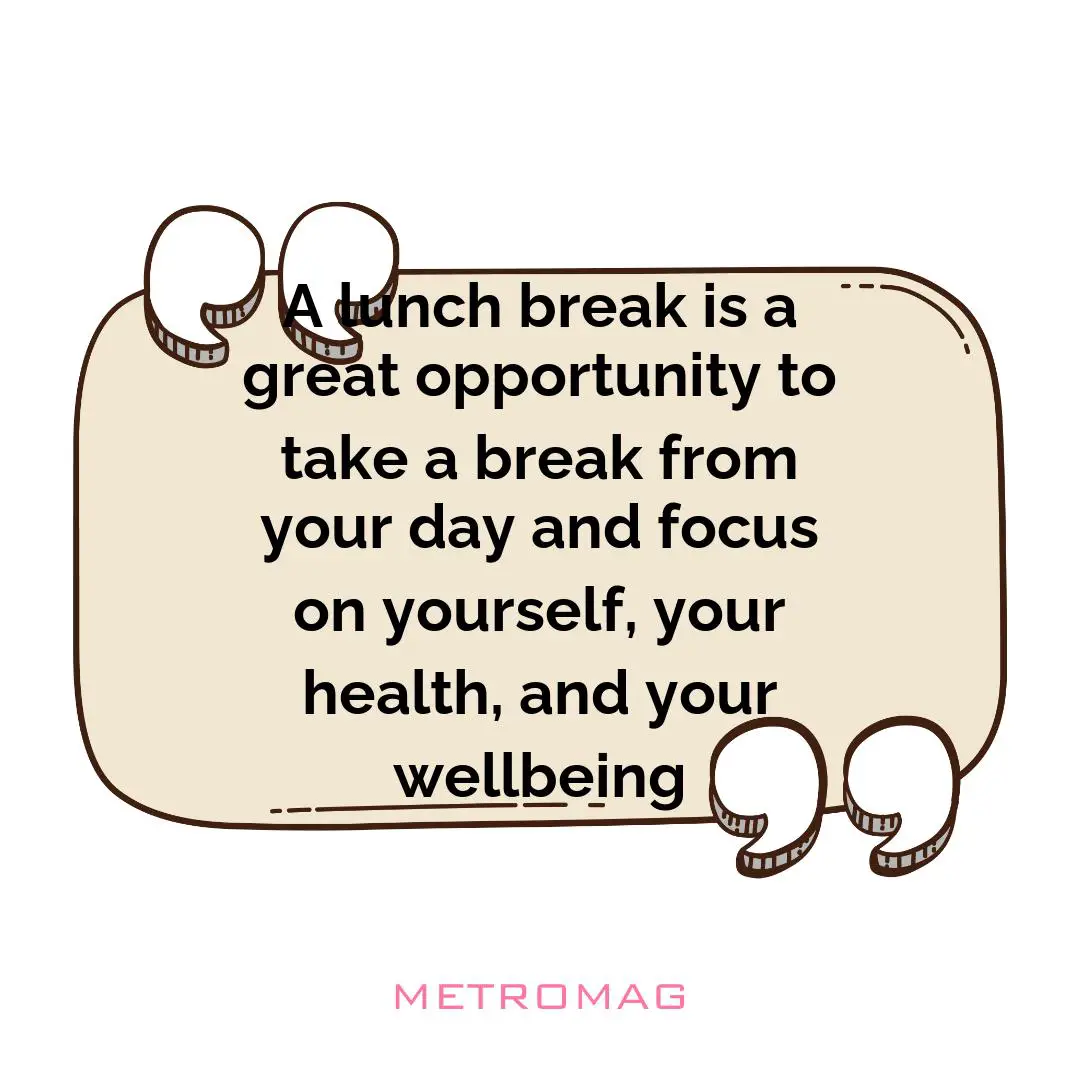 A lunch break is a great opportunity to take a break from your day and focus on yourself, your health, and your wellbeing