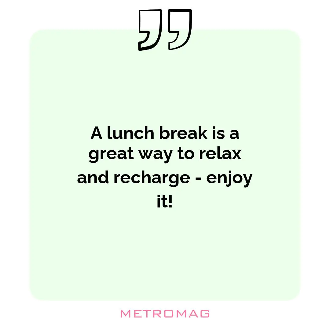 A lunch break is a great way to relax and recharge - enjoy it!
