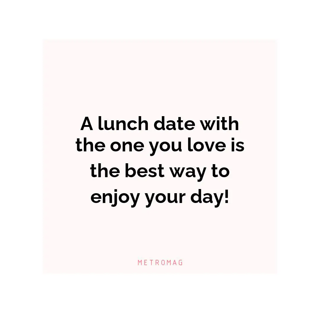 A lunch date with the one you love is the best way to enjoy your day!
