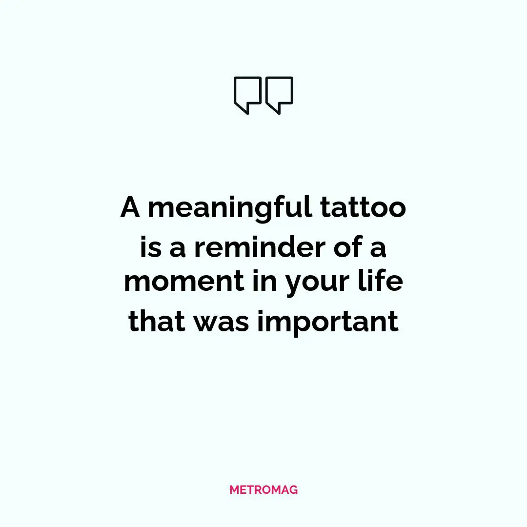 A meaningful tattoo is a reminder of a moment in your life that was important