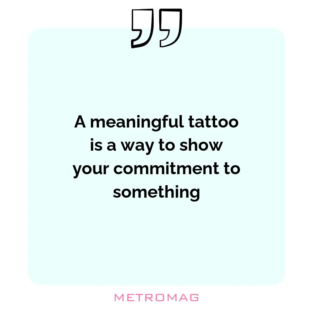 A meaningful tattoo is a way to show your commitment to something