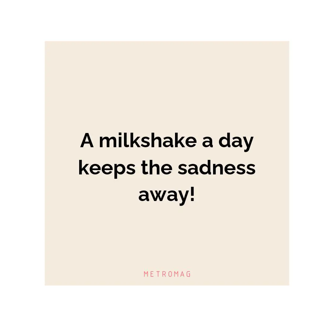A milkshake a day keeps the sadness away!