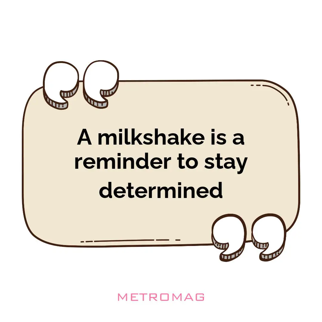 A milkshake is a reminder to stay determined