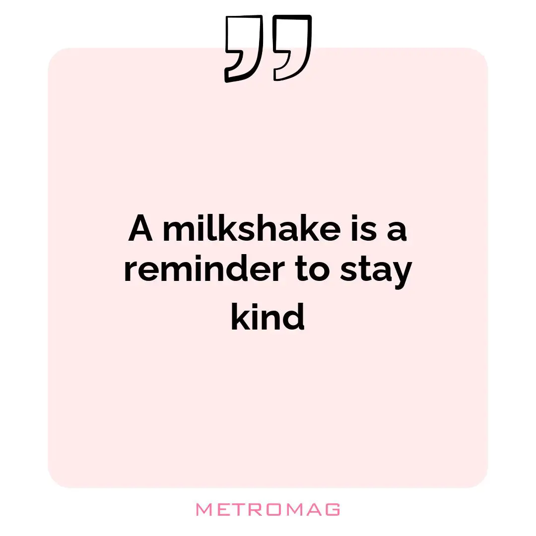 A milkshake is a reminder to stay kind