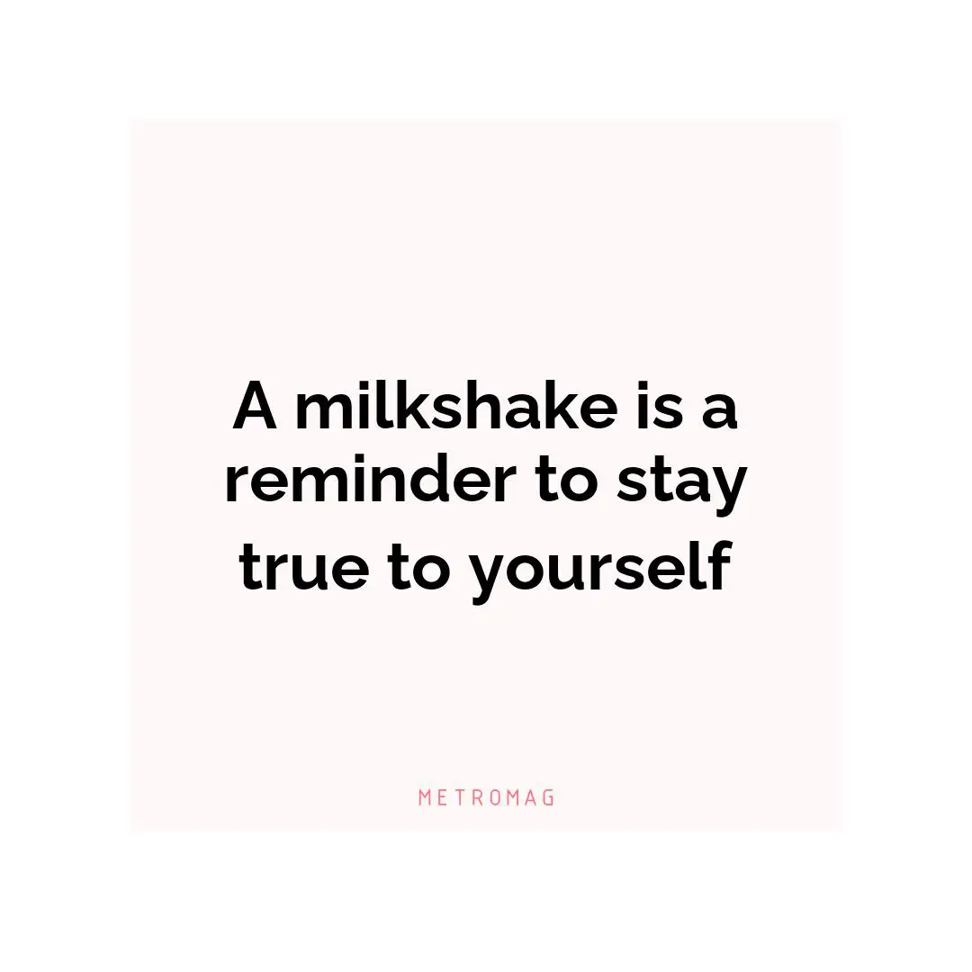 A milkshake is a reminder to stay true to yourself