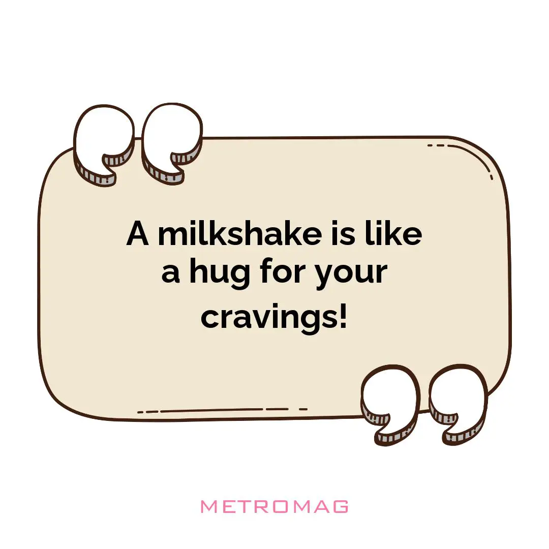 A milkshake is like a hug for your cravings!