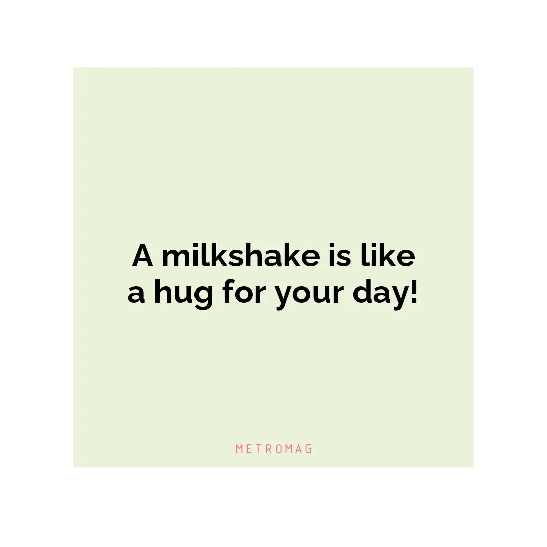 A milkshake is like a hug for your day!