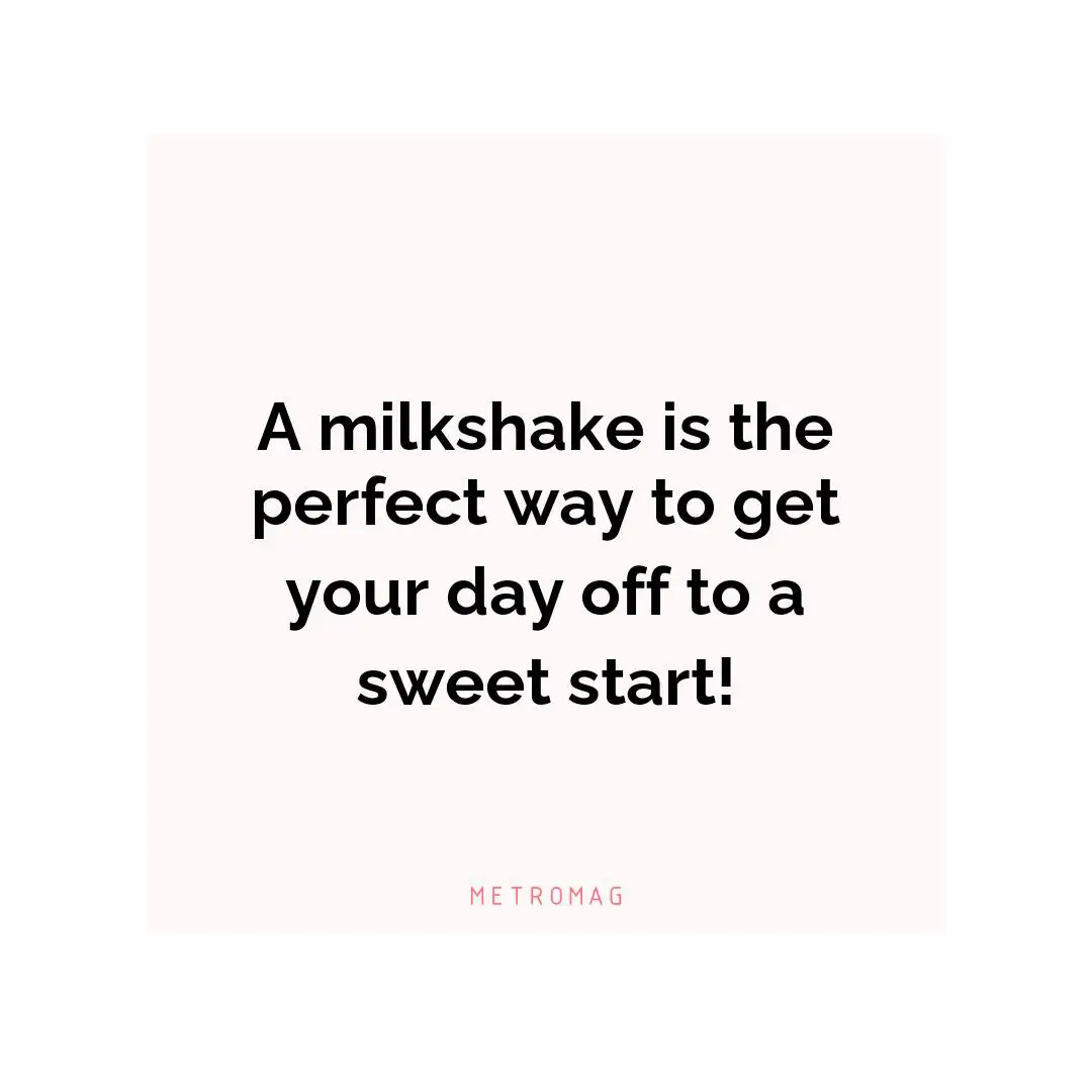 A milkshake is the perfect way to get your day off to a sweet start!