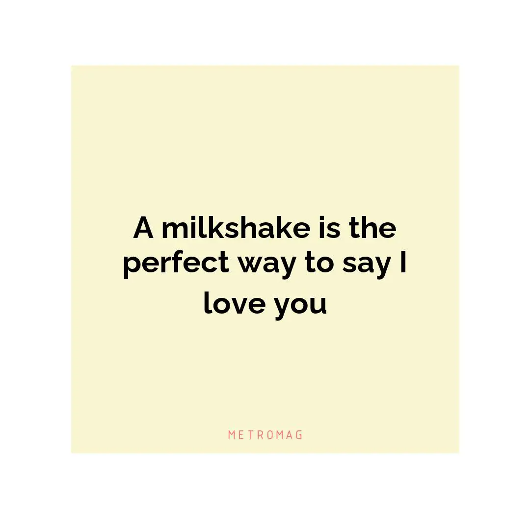 A milkshake is the perfect way to say I love you
