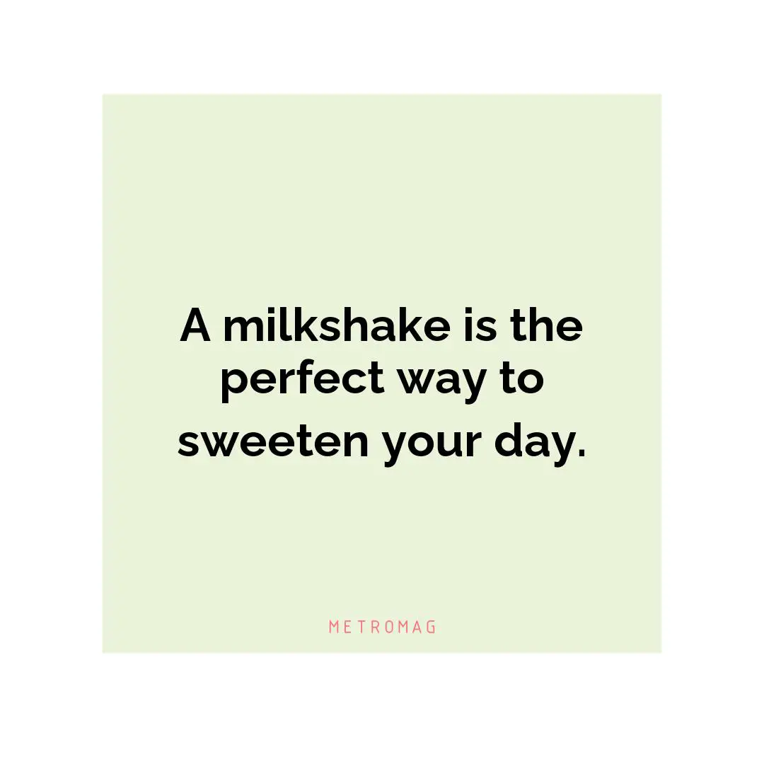 A milkshake is the perfect way to sweeten your day.