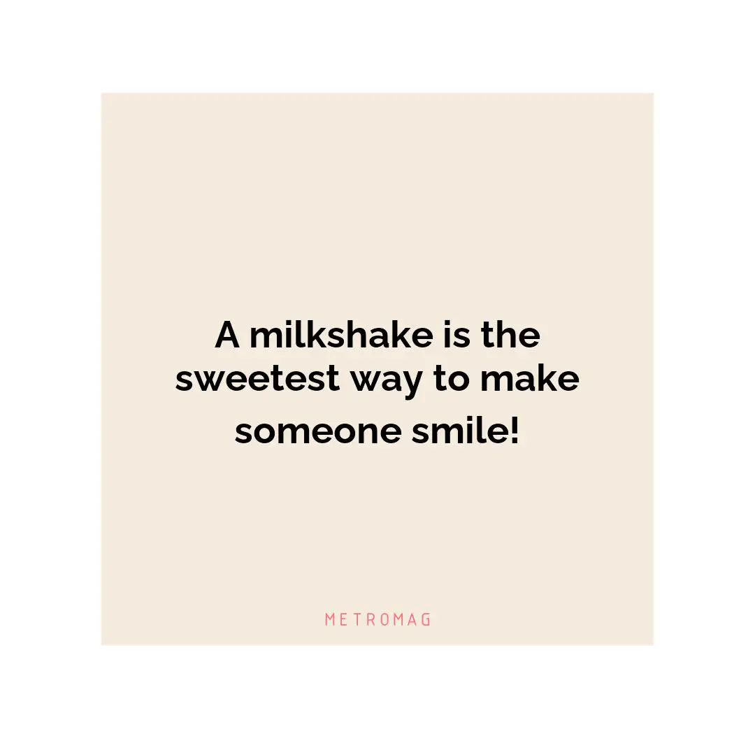A milkshake is the sweetest way to make someone smile!