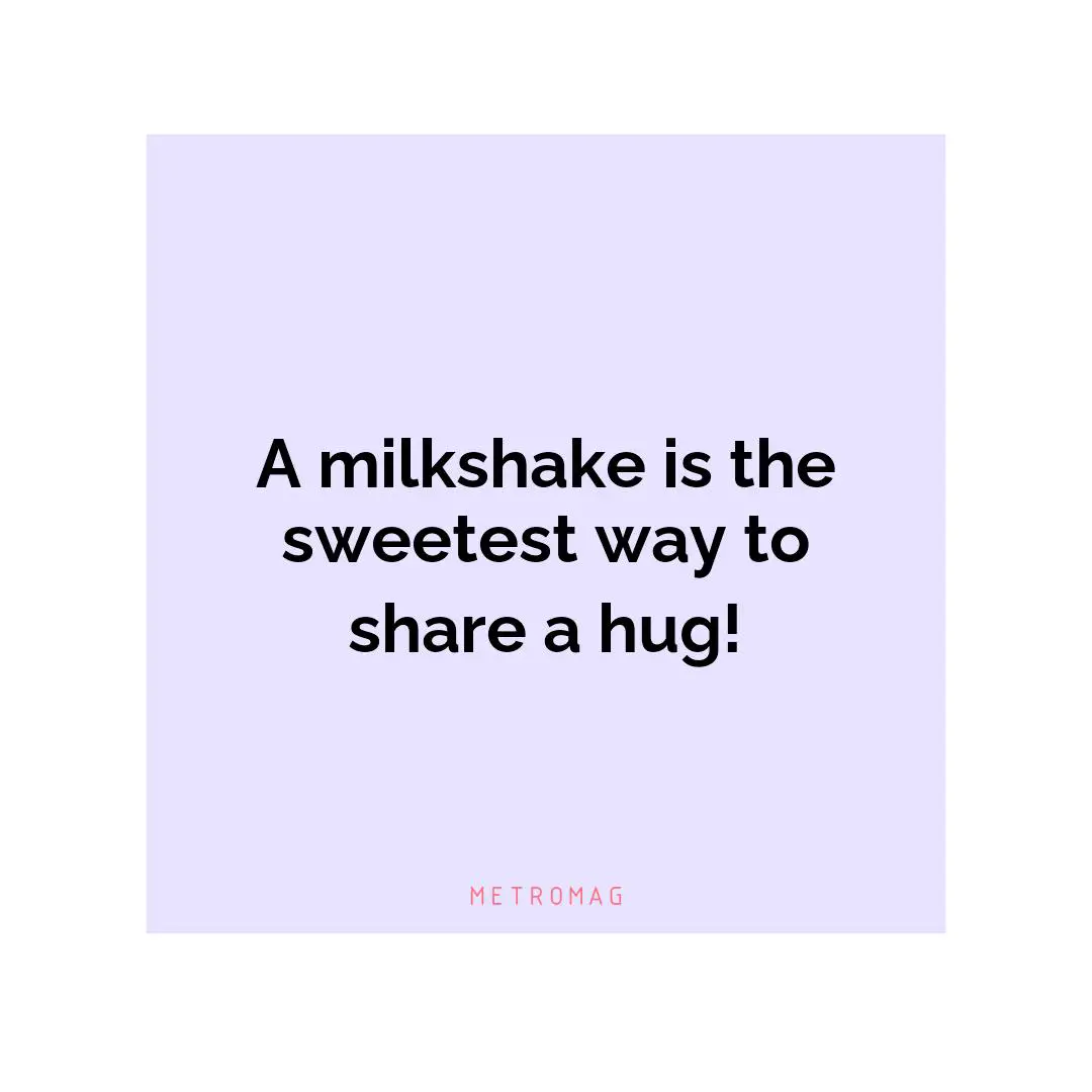 A milkshake is the sweetest way to share a hug!