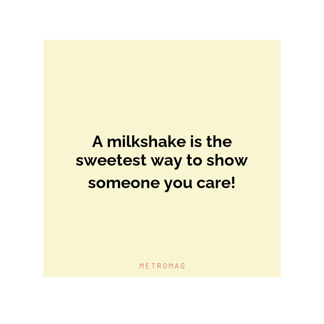 A milkshake is the sweetest way to show someone you care!