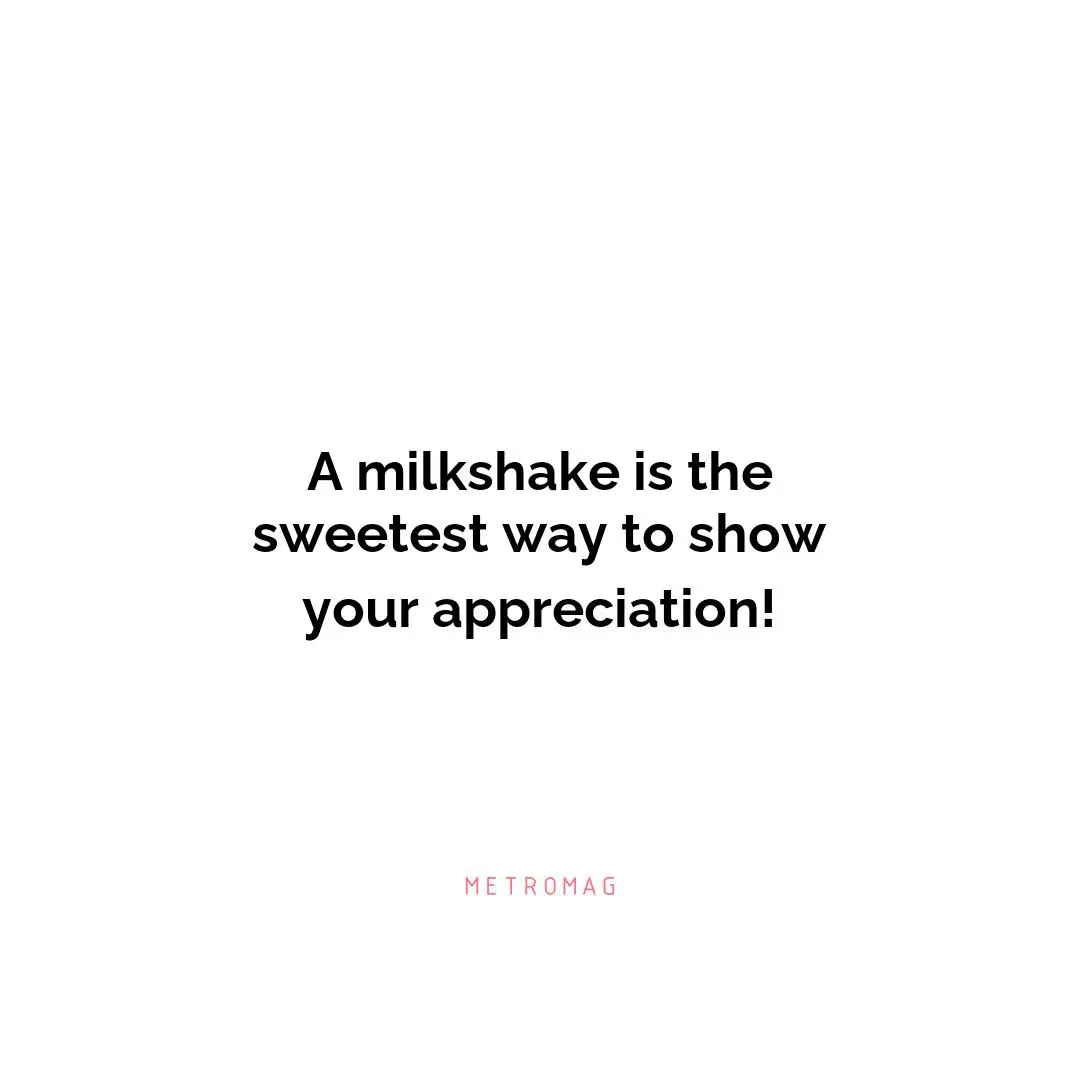 A milkshake is the sweetest way to show your appreciation!