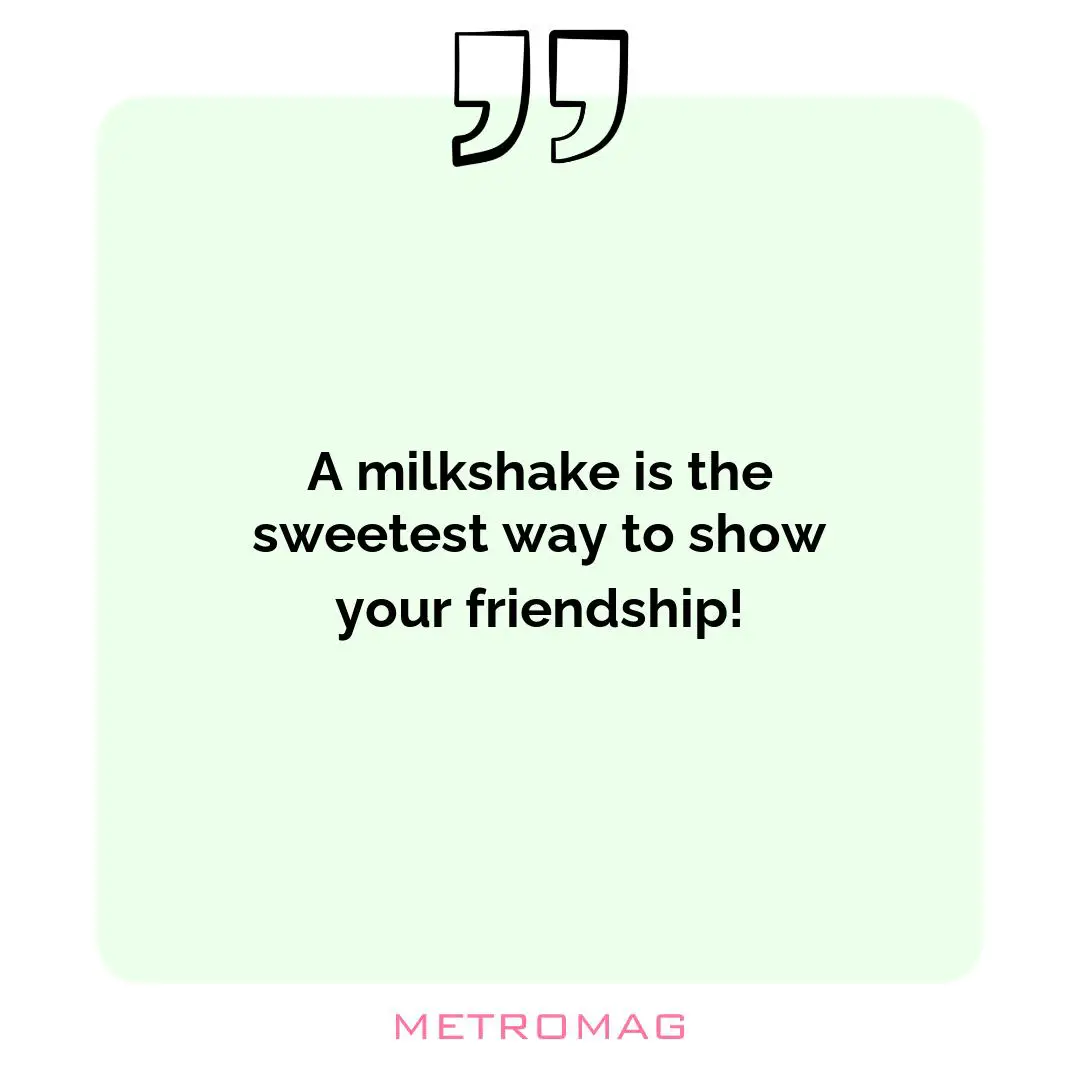 A milkshake is the sweetest way to show your friendship!