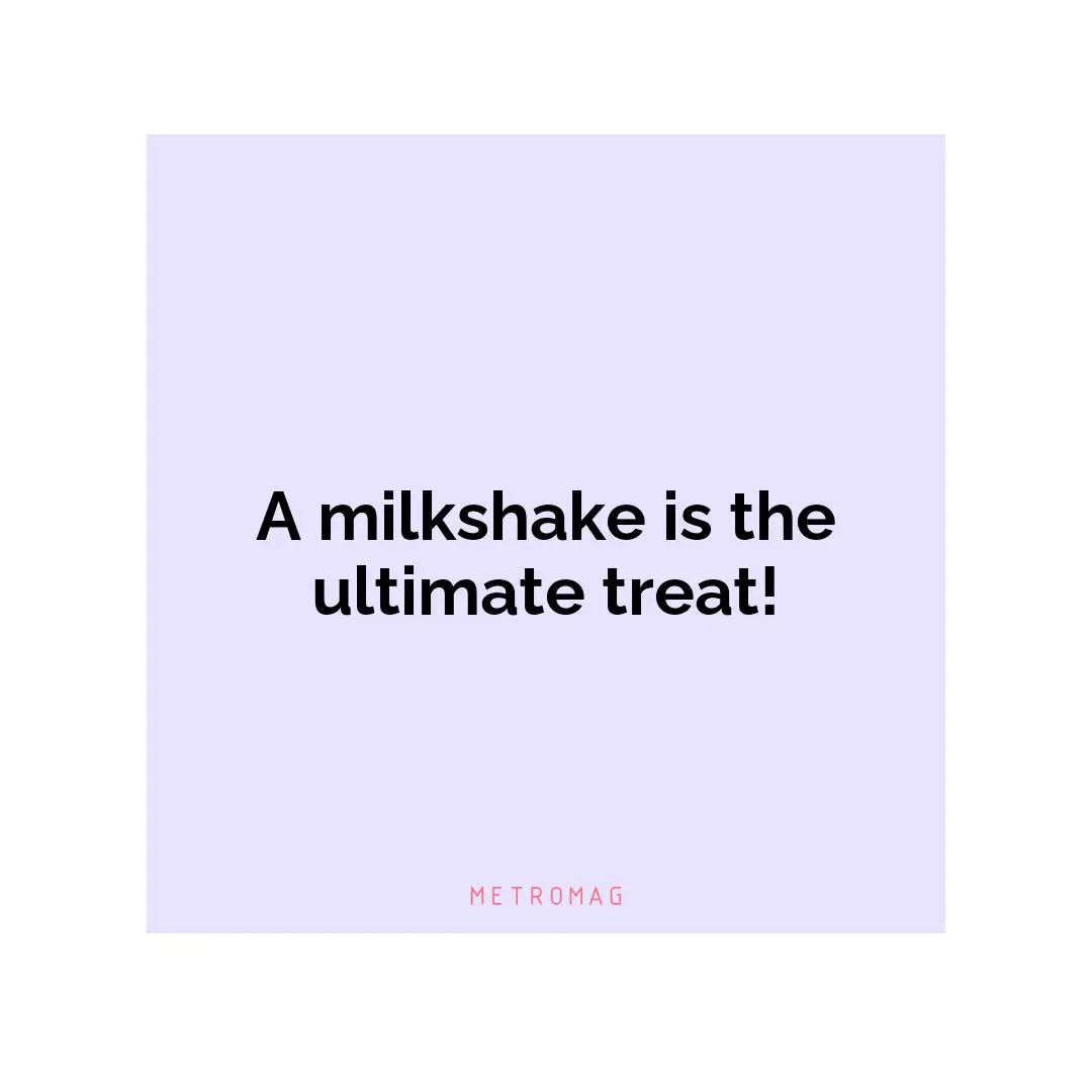 A milkshake is the ultimate treat!