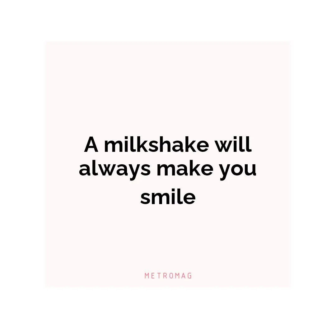 A milkshake will always make you smile