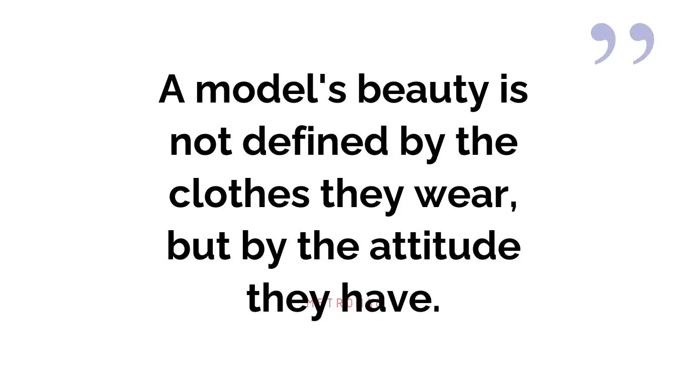 A model's beauty is not defined by the clothes they wear, but by the attitude they have.