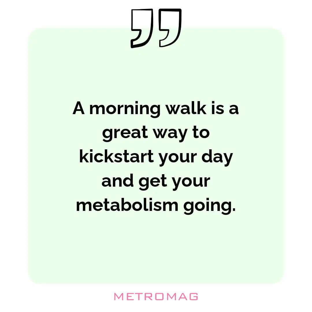 A morning walk is a great way to kickstart your day and get your metabolism going.