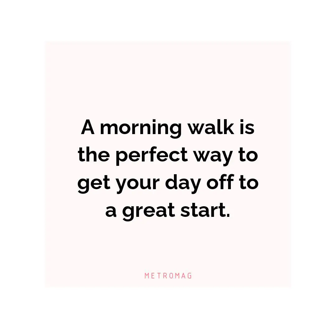 A morning walk is the perfect way to get your day off to a great start.
