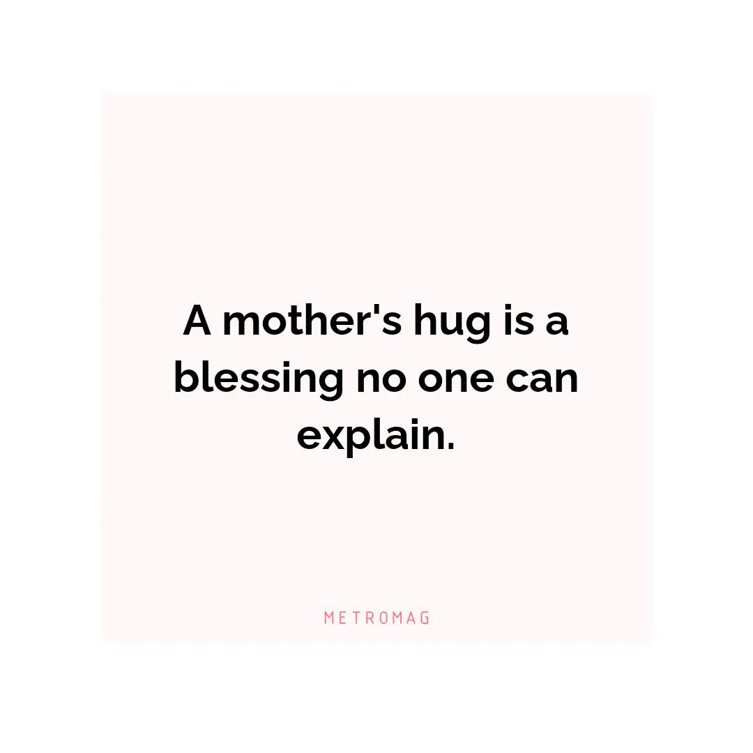 A mother's hug is a blessing no one can explain.