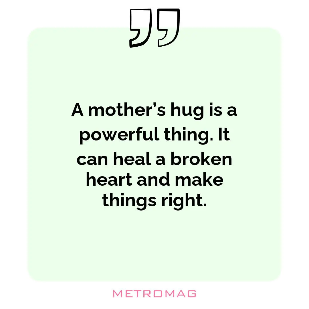 A mother’s hug is a powerful thing. It can heal a broken heart and make things right.