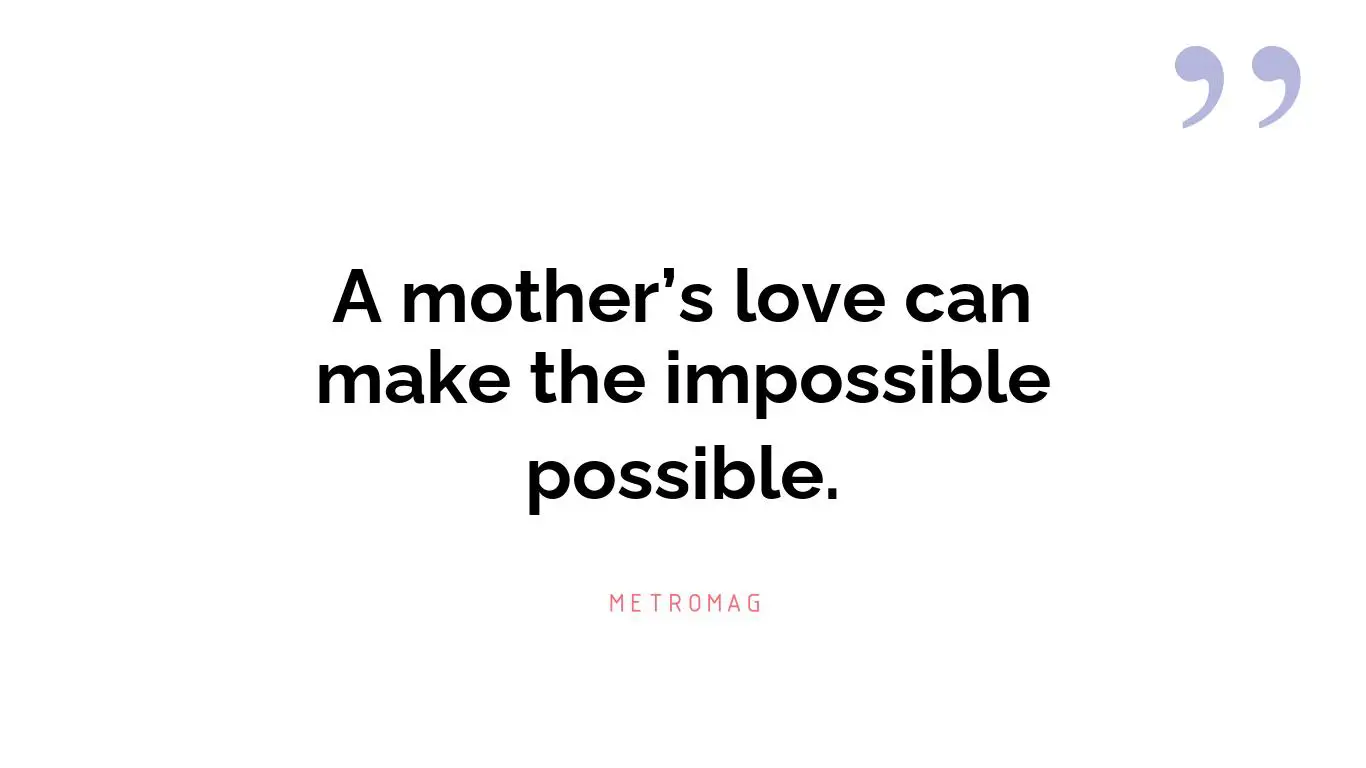 A mother’s love can make the impossible possible.