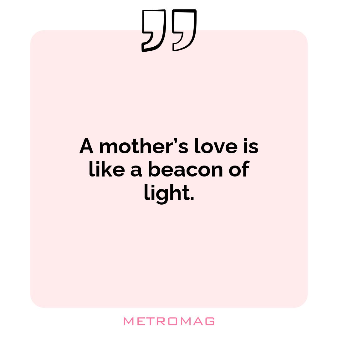 A mother’s love is like a beacon of light.