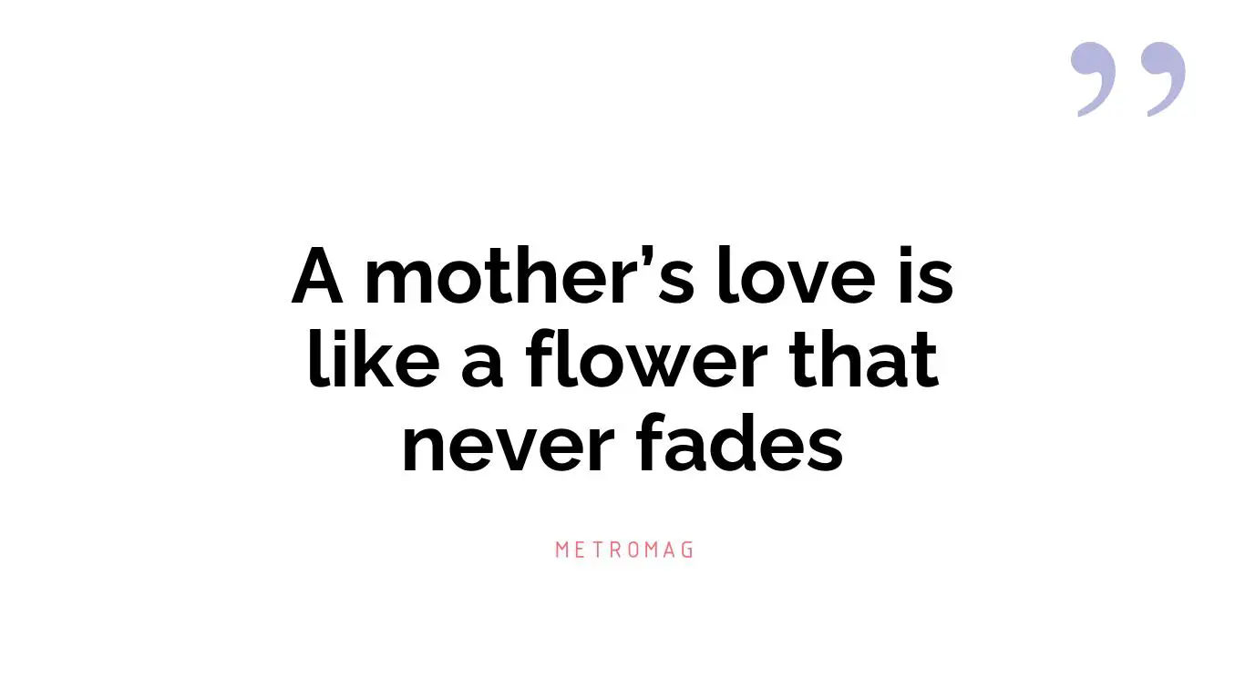 A mother’s love is like a flower that never fades