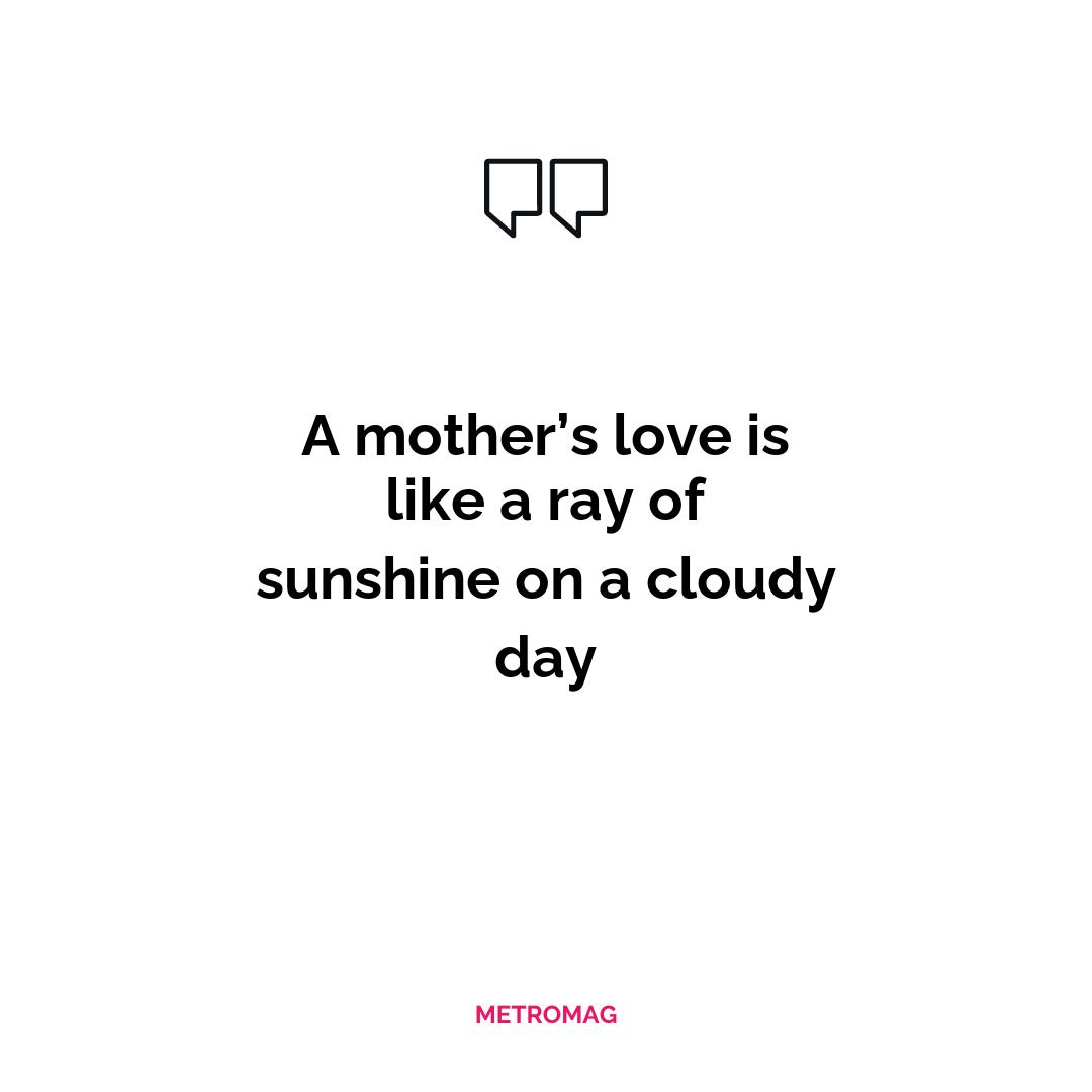 A mother’s love is like a ray of sunshine on a cloudy day